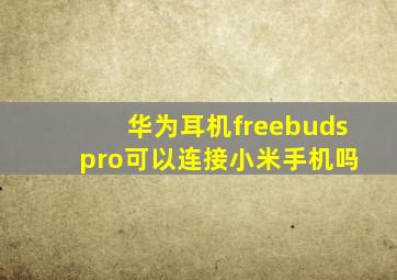 华为耳机freebuds pro可以连接小米手机吗